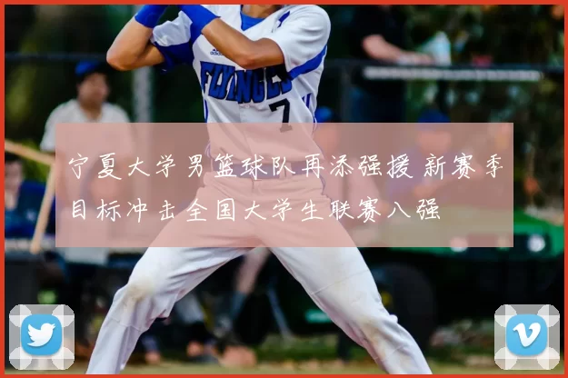 宁夏大学男篮球队再添强援 新赛季目标冲击全国大学生联赛八强