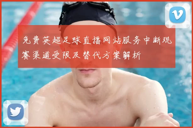 免费英超足球直播网站服务中断观赛渠道受限及替代方案解析