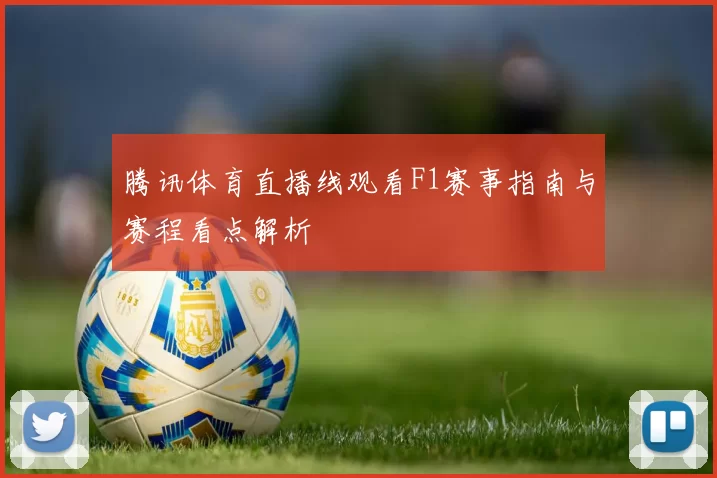 腾讯体育直播线观看F1赛事指南与赛程看点解析