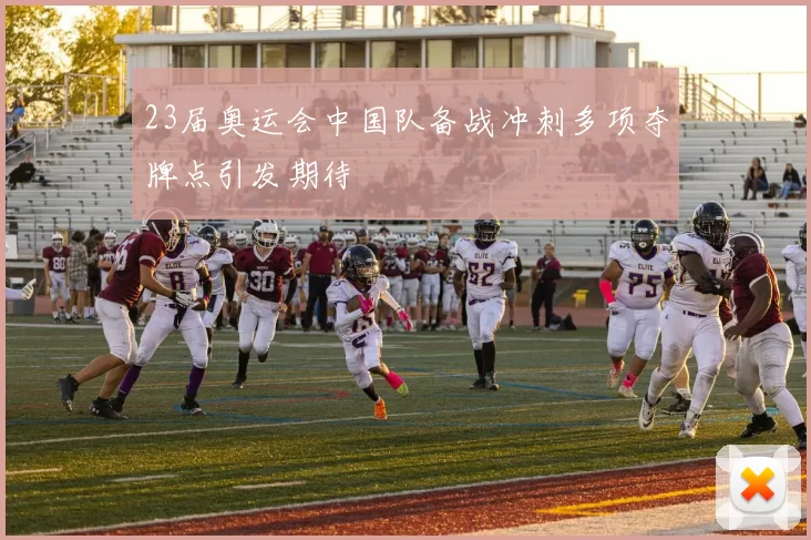 23届奥运会中国队备战冲刺多项夺牌点引发期待