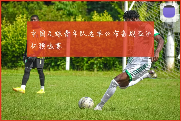 中国足球青年队名单公布备战亚洲杯预选赛