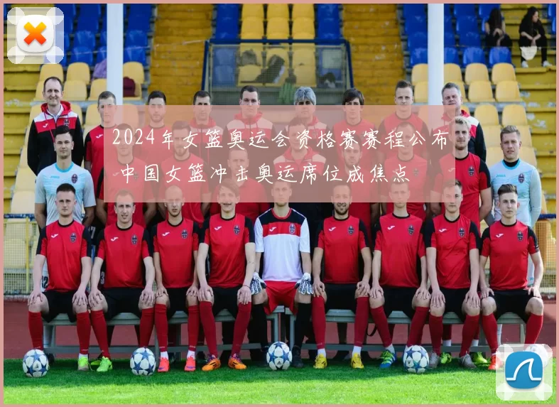 2024年女篮奥运会资格赛赛程公布 中国女篮冲击奥运席位成焦点