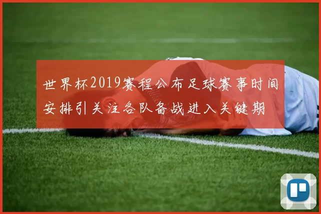 世界杯2019赛程公布足球赛事时间安排引关注各队备战进入关键期