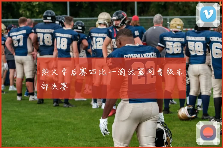 热火季后赛四比一淘汰篮网晋级东部决赛