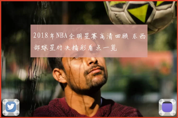 2018年NBA全明星赛高清回顾 东西部球星对决精彩看点一览