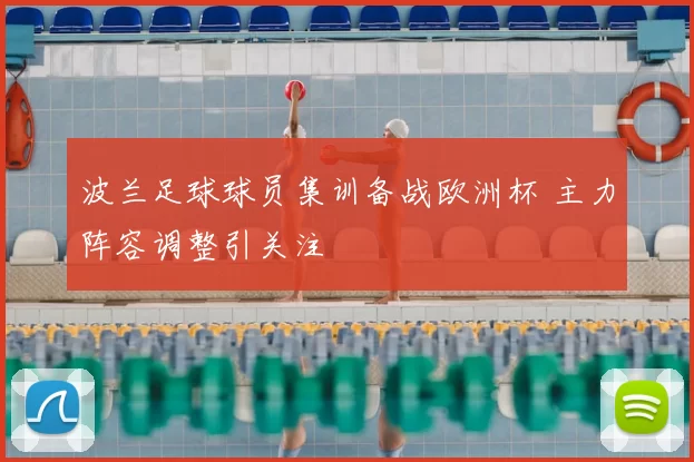 波兰足球球员集训备战欧洲杯 主力阵容调整引关注