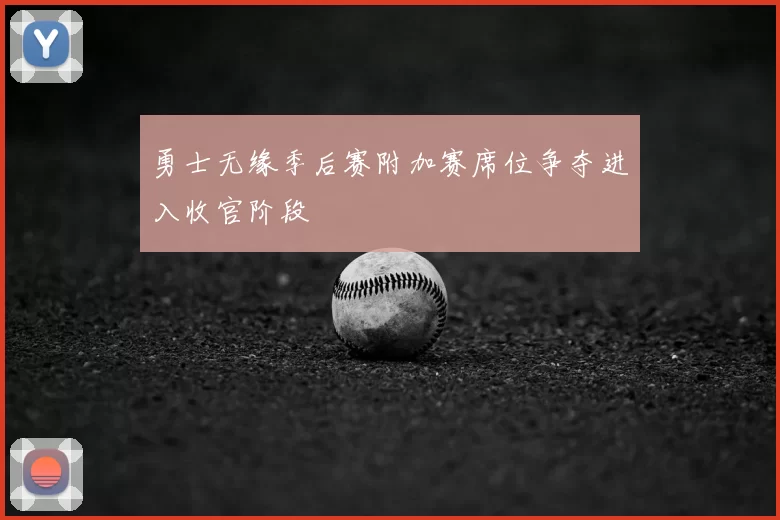 勇士无缘季后赛附加赛席位争夺进入收官阶段