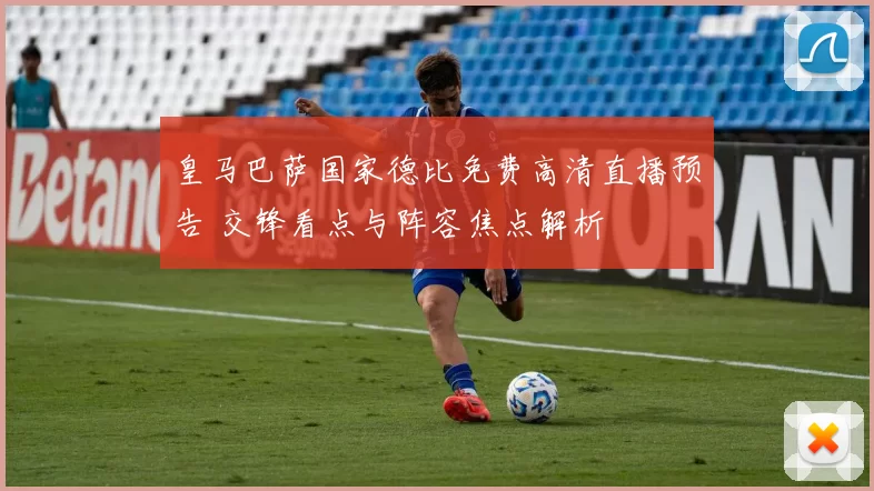 皇马巴萨国家德比免费高清直播预告 交锋看点与阵容焦点解析