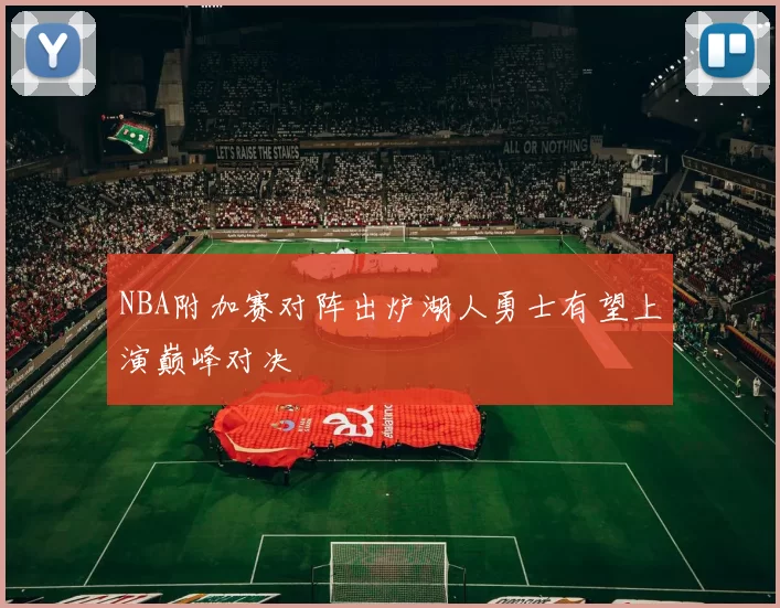 NBA附加赛对阵出炉湖人勇士有望上演巅峰对决