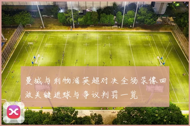 曼城与利物浦英超对决全场录像回放关键进球与争议判罚一览