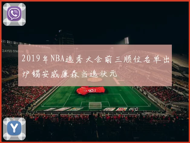 2019年NBA选秀大会前三顺位名单出炉锡安威廉森当选状元