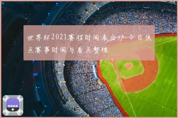 世界杯2021赛程时间表出炉 今日焦点赛事时间与看点整理