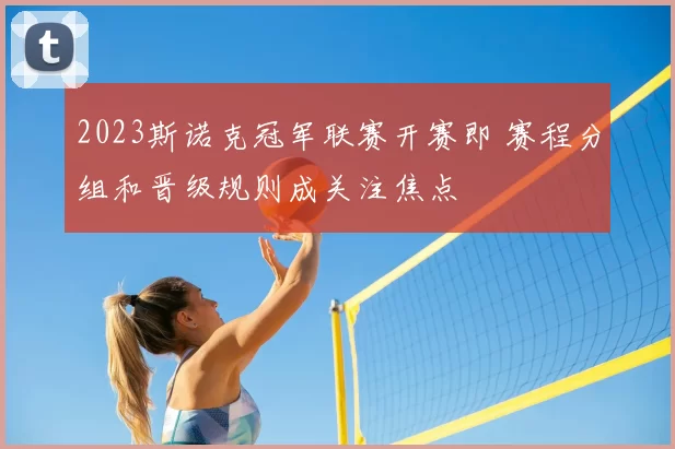 2023斯诺克冠军联赛开赛即 赛程分组和晋级规则成关注焦点