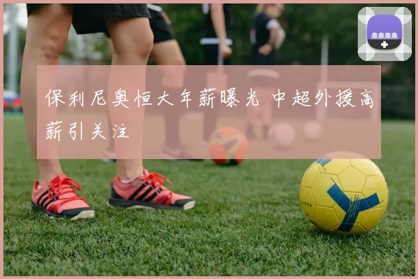 保利尼奥恒大年薪曝光 中超外援高薪引关注