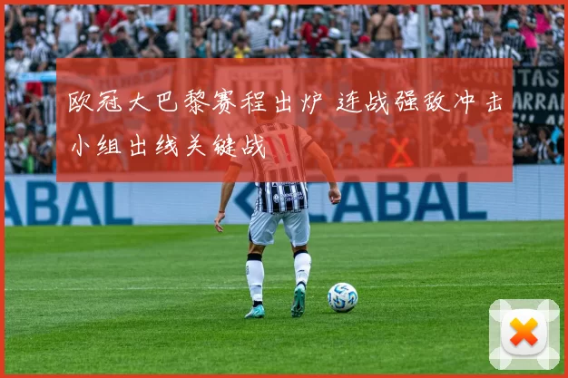 欧冠大巴黎赛程出炉 连战强敌冲击小组出线关键战
