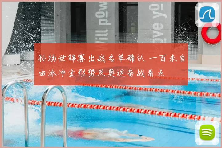 孙杨世锦赛出战名单确认 一百米自由泳冲金形势及奥运备战看点