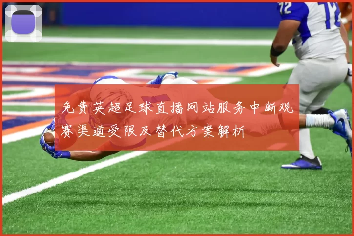 免费英超足球直播网站服务中断观赛渠道受限及替代方案解析