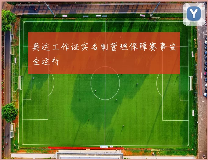 奥运工作证实名制管理保障赛事安全运行