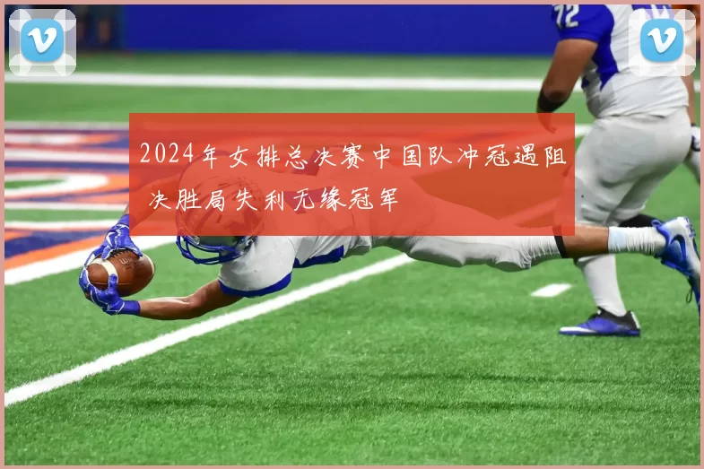 2024年女排总决赛中国队冲冠遇阻 决胜局失利无缘冠军