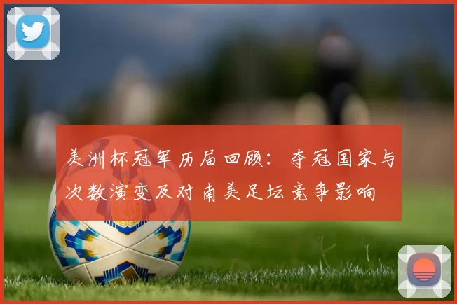 美洲杯冠军历届回顾：夺冠国家与次数演变及对南美足坛竞争影响