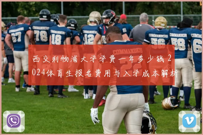 西交利物浦大学学费一年多少钱 2024体育生报名费用与入学成本解析