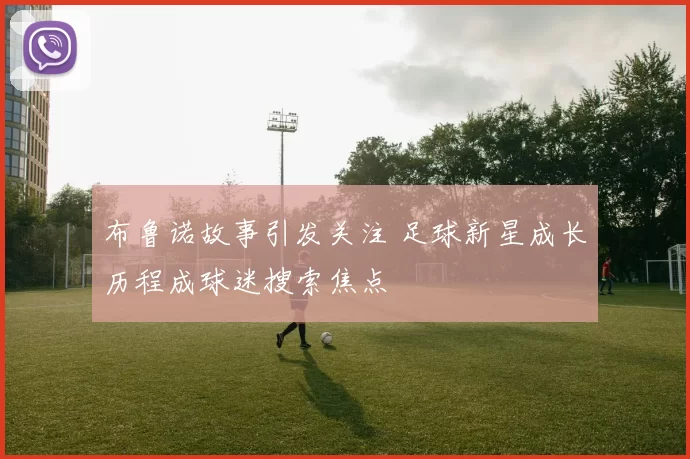 布鲁诺故事引发关注 足球新星成长历程成球迷搜索焦点