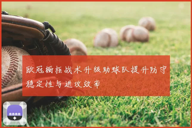 欧冠橱柜战术升级助球队提升防守稳定性与进攻效率