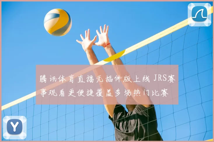 腾讯体育直播无插件版上线 JRS赛事观看更便捷覆盖多场热门比赛