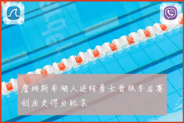 詹姆斯率湖人逆转勇士晋级季后赛创历史得分纪录