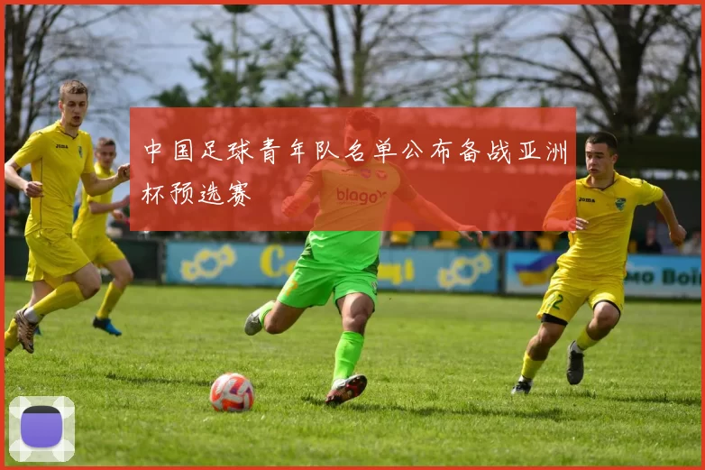 中国足球青年队名单公布备战亚洲杯预选赛