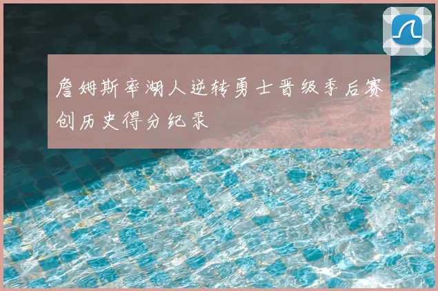 詹姆斯率湖人逆转勇士晋级季后赛创历史得分纪录