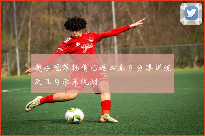 奥运冠军杨倩已返回家乡分享训练近况与未来规划