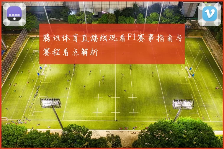 腾讯体育直播线观看F1赛事指南与赛程看点解析