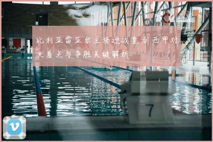 比利亚雷亚尔主场迎战皇马 西甲对决看点与争胜关键解析