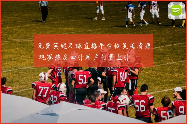 免费英超足球直播平台恢复高清源 观赛热度回升用户付费上升