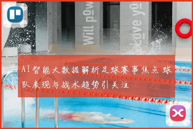 AI智能大数据解析足球赛事焦点 球队表现与战术趋势引关注