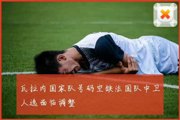 瓦拉内国家队号码空缺法国队中卫人选面临调整