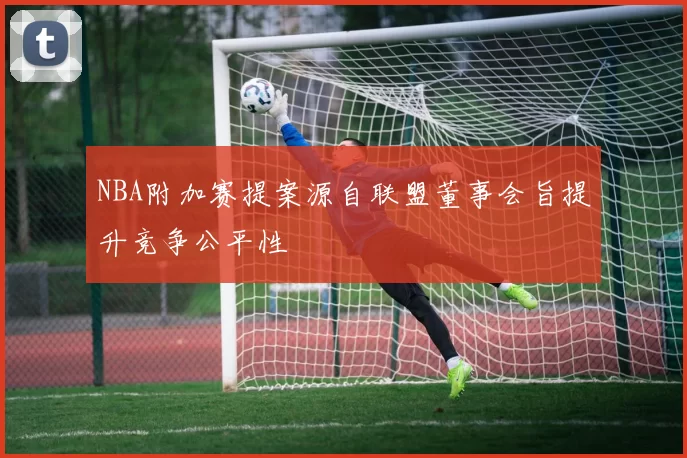 NBA附加赛提案源自联盟董事会旨提升竞争公平性