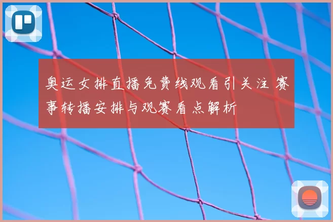 奥运女排直播免费线观看引关注 赛事转播安排与观赛看点解析