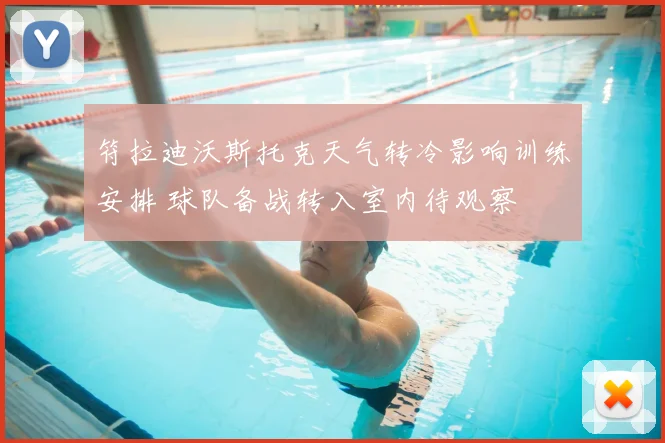 符拉迪沃斯托克天气转冷影响训练安排 球队备战转入室内待观察