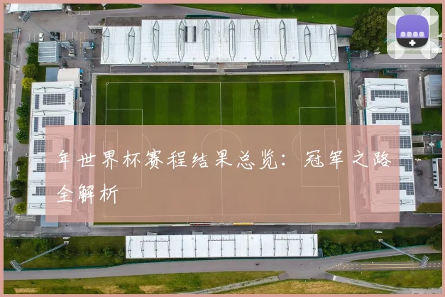 年世界杯赛程结果总览:冠军之路全解析