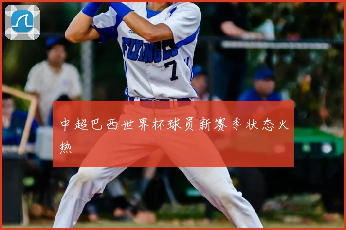 中超巴西世界杯球员新赛季状态火热