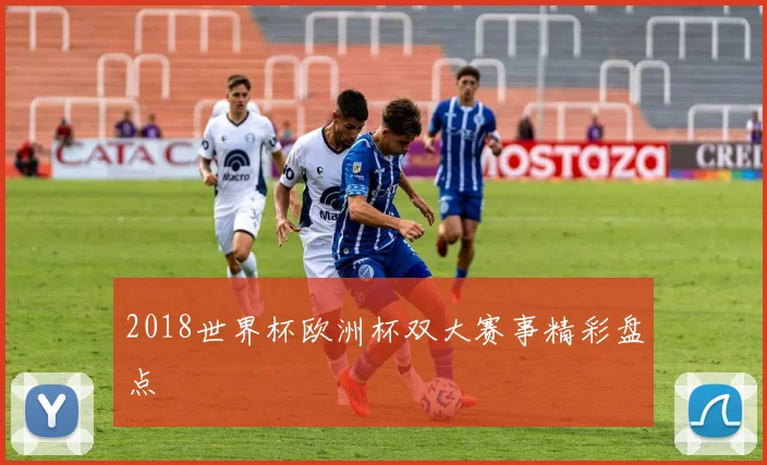 2018世界杯欧洲杯双大赛事精彩盘点