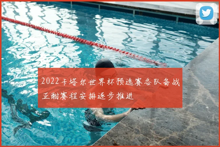 2022卡塔尔世界杯预选赛各队备战正酣赛程安排逐步推进