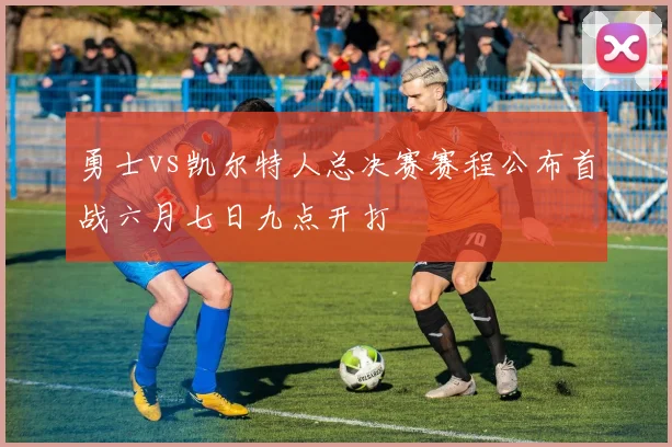 勇士vs凯尔特人总决赛赛程公布首战六月七日九点开打