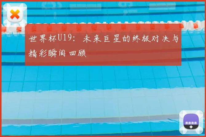 世界杯U19:未来巨星的终极对决与精彩瞬间回顾