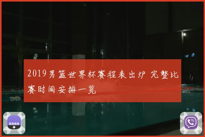 2019男篮世界杯赛程表出炉 完整比赛时间安排一览