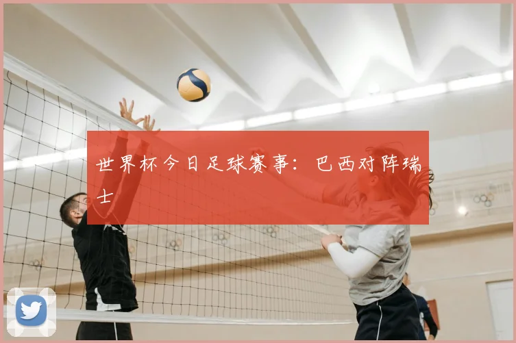 世界杯今日足球赛事:巴西对阵瑞士