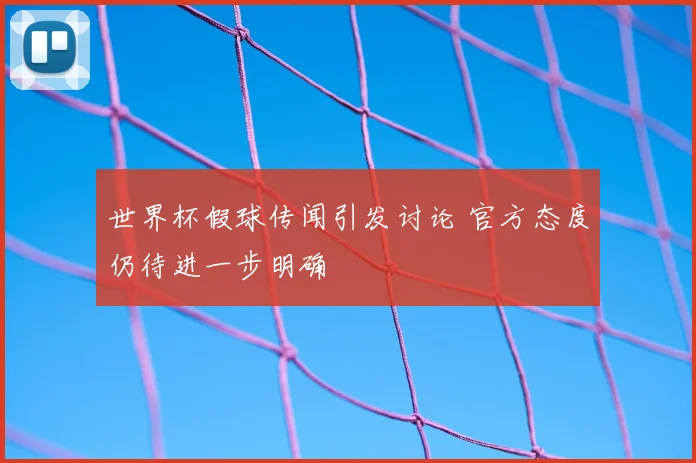 世界杯假球传闻引发讨论 官方态度仍待进一步明确