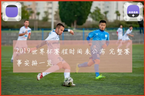 2019世界杯赛程时间表公布 完整赛事安排一览
